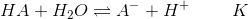 HA+H_2O \rightleftharpoons A^- +H^+ \ \ \ \ \ \ \ K