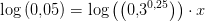 \log\left (0{,}05 \right )= \log\left (\left (0{,}3^{0{,}25} \right ) \right )\cdot x