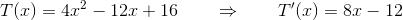 T(x)=4x^2-12x+16 \qquad\Rightarrow\qquad T'(x)=8x-12