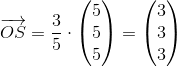 \overrightarrow{OS}=\frac{3}{5}\cdot \begin{pmatrix} 5\\5 \\ 5 \end{pmatrix}=\begin{pmatrix} 3\\3 \\ 3 \end{pmatrix}