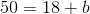 50=18+b