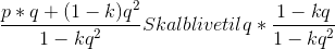 \frac{p*q+(1-k)q^{^{2}}}{1-kq^{2}} Skal blive til q*\frac{1-kq}{1-kq^{2}}