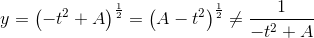 y=\left (-t^2+A \right )^{\frac{1}{2}}=\left (A-t^2 \right )^{\frac{1}{2}}\neq \frac{1}{-t^2+A}