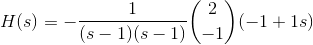 H(s) = -\frac{1}{(s-1)(s-1)} \binom{2}{-1} (-1+1s)
