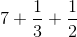 7+\frac{1}{3}+\frac{1}{2}