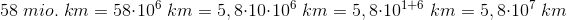 58 \; mio. \; km=58\cdot 10^6\; km=5,8\cdot 10\cdot 10^6\; km=5,8\cdot 10^{1+6}\; km=5,8\cdot 10^7\; km
