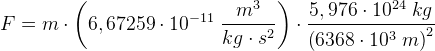 F=m\cdot \left (6,67259\cdot 10^{-11}\; \frac{m^3}{kg\cdot s^2} \right )\cdot \frac{5,976\cdot 10^{24} \; kg }{\left (6368\cdot 10^{3} \; m\right )^2}