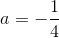 a=-\frac{1}{4}