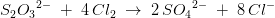 S_2{O_3}^{2-}\; +\; 4\, Cl_2\; \rightarrow \; 2\, S{O_4}^{2-}\; +\; 8\, Cl^{-}