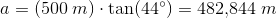 a=(500\; m)\cdot \tan(44^{\circ})=482{,}844\; m