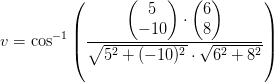 v=\cos^{-1}\left ( \frac{\begin{pmatrix} 5\\-10 \end{pmatrix}\cdot \begin{pmatrix} 6\\8 \end{pmatrix}}{\sqrt{5^2+(-10)^2}\cdot\sqrt{6^2+8^2}} \right )