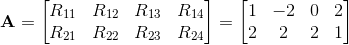 \textbf{A}= \begin{bmatrix} R_{11} & R_{12} & R_{13} & R_{14}\\ R_{21} & R_{22} & R_{23} & R_{24} \end{bmatrix}=\begin{bmatrix} 1 & -2 & 0 & 2\\ 2 & 2 & 2 & 1 \end{bmatrix}
