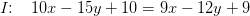 I\! \! :\; \; \; 10x-15y+10 = 9x-12y+9