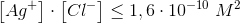 \left [ Ag^+ \right ]\cdot \left [ Cl^- \right ]\leq 1,6\cdot 10^{-10}\; M^2