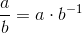 \frac{a}{b}=a\cdot b^{-1}