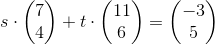 s\cdot \begin{pmatrix} 7\\4 \end{pmatrix}+t\cdot \begin{pmatrix} 11\\6 \end{pmatrix}=\begin{pmatrix} -3\\5 \end{pmatrix}