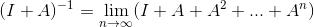 (I+A)^{-1}=\lim_{n \rightarrow \infty}(I+A+A^{2}+ ...+A^{n} )