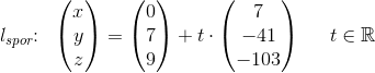 l_{spor}\! \! :\; \; \begin{pmatrix} x\\y \\ z \end{pmatrix}=\begin{pmatrix} 0\\7 \\ 9 \end{pmatrix}+t\cdot \begin{pmatrix} 7\\-41 \\-103 \end{pmatrix}\; \; \; \; \; t\in\mathbb{R}