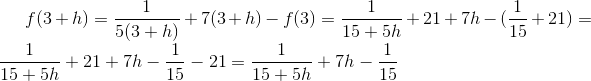 f(3+h)=\frac{1}{5(3+h)}+7(3+h)-f(3)=\frac{1}{15+5h}+21+7h-(\frac{1}{15}+21)=\frac{1}{15+5h}+21+7h-\frac{1}{15}-21=\frac{1}{15+5h}+7h-\frac{1}{15}