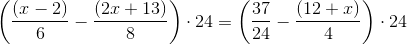 \left (\frac{(x-2)}{6}-\frac{(2x+13)}{8} \right )\cdot 24=\left (\frac{37}{24}-\frac{(12+x)}{4} \right )\cdot 24