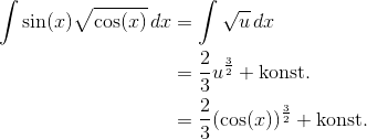 \begin{align*} \int\sin(x)\sqrt{\cos(x)}\,dx &= \int \sqrt{u}\,dx \\ &= \frac{2}{3}u^\frac{3}{2} + \text{konst.} \\ &= \frac{2}{3}(\cos(x))^\frac{3}{2} + \text{konst.} \end{align*}