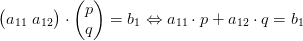 \begin{pmatrix} a_{11} \ a_{12} \end{pmatrix} \cdot \begin{pmatrix} p \\ q \end{pmatrix} =b_1 \Leftrightarrow a_{11}\cdot p + a_{12} \cdot q = b_1