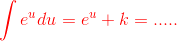 {\color{Red} \int e^u du = e^u +k=.....}
