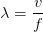 \lambda =\frac{v}{f}