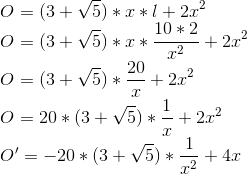 \\O = (3+\sqrt{5})*x*l+2x^{2} \\O = (3+\sqrt{5})*x*\frac{10*2}{x^{2}}+2x^{2} \\O =(3+\sqrt{5}) * \frac{20}{x}+2x^{2} \\O= 20*(3+\sqrt{5}) * \frac{1}{x}+2x^{2} \\O'=-20*(3+\sqrt{5}) * \frac{1}{x^{2}}+4x