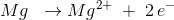 Mg\; \; \rightarrow Mg^{2+}\;+\;2\,e^-