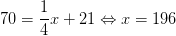70=\frac{1}{4}x+21\Leftrightarrow x=196