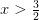x>\tfrac{3}{2}