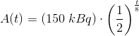 A(t)=\left (150\; kBq \right )\cdot \left ( \frac{1}{2} \right )^{\frac{t}{8}}