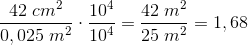\frac{42\; cm^{2}}{0,025\; m^{2}} \cdot\frac{10^{4}}{10^{4}}=\frac{42 \;m^{2}} {25 \; m^{2}}=1,68