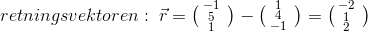 retningsvektoren:\; \vec{r}=\bigl(\begin{smallmatrix} -1 & \\ 5& \\ 1& \end{smallmatrix}\bigr) - \bigl(\begin{smallmatrix} 1 & \\ 4& \\ -1& \end{smallmatrix}\bigr) =\bigl(\begin{smallmatrix} -2 & \\ 1& \\ 2& \end{smallmatrix}\bigr) \\ \\