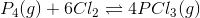 P_4 (g)+6Cl_2 \rightleftharpoons 4PCl_3(g)