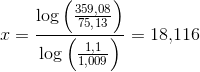 x=\frac{\log\left (\frac{359{,08}}{75{,}13} \right )}{\log\left (\frac{1{,}1}{1{,}009 }\right )}=18{,}116