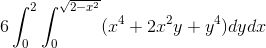 6\int_0^2 \int_0^{\sqrt{2-x^2}} (x^4+2x^2y+y^4) dy dx
