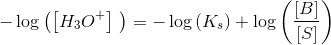 -\log\left (\left [ H_3O^+ \right ]\ \right )=-\log\left (K_s \right )+\log\left (\frac{\left [ B \right ]}{\left [ S \right ]} \right )