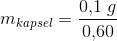 m_{kapsel}= \frac{0{,}1\; g }{0{,}60}