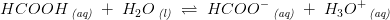 HCOOH\, _{\textit{(aq)}}\; +\; H_2O\, _{\textit{(l)}}\; \rightleftharpoons \; HCOO^-\, _{\textit{(aq)}}\; +\; H_3O^+\, _{\textit{(aq)}}