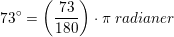 \small \small 73^\circ=\left (\frac{73}{180} \right )\cdot \pi\; radianer
