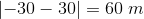 \left | -30-30 \right |=60\; m
