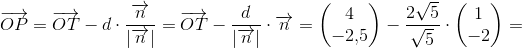 \overrightarrow{OP}=\overrightarrow{OT}-d\cdot \frac{\overrightarrow{n}}{\left | \overrightarrow{n} \right |}=\overrightarrow{OT}-\frac{d}{\left | \overrightarrow{n} \right |}\cdot\overrightarrow{n}=\begin{pmatrix} 4\\-2{,}5 \end{pmatrix}-\frac{2\sqrt{5}}{\sqrt{5}}\cdot \begin{pmatrix} 1\\-2 \end{pmatrix}=