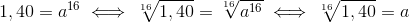 1,40=a^{16} \iff \sqrt[16]{1,40}=\sqrt[16]{a^{16}}\iff \sqrt[16]{1,40}=a