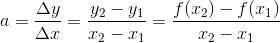 a=\frac{\Delta y}{\Delta x}=\frac{y_2-y_1}{x_2-x_1}=\frac{f(x_2)-f(x_1)}{x_2-x_1}