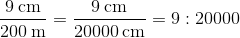\frac{9\: \textup{cm}}{200\: \textup{m}}=\frac{9\: \textup{cm}}{20000\: \textup{cm}}=9:20000