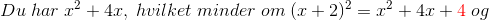 Du\; har\; x^{2}+ 4x,\;hvilket\; minder\; om\; (x+2)^{2} = x^{2}+4x+{\color{Red} 4}\;og