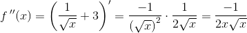f{\, }''(x)=\left (\frac{1}{\sqrt{x}}+3 \right ){}'=\frac{-1}{\left ( \sqrt{x} \right )^2}\cdot \frac{1}{2\sqrt{x}}=\frac{-1}{2x\sqrt{x}}