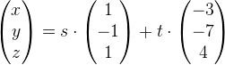 \begin{pmatrix} x\\y \\ z \end{pmatrix}=s\cdot \begin{pmatrix} 1\\-1 \\ 1 \end{pmatrix}+t\cdot \begin{pmatrix} -3\\-7 \\ 4 \end{pmatrix}
